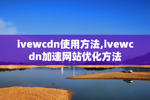 ivewcdn使用方法,ivewcdn加速網(wǎng)站優(yōu)化方法