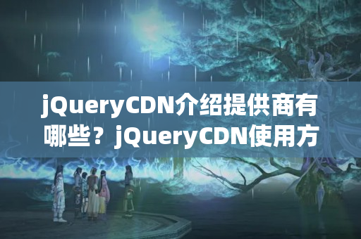 jQueryCDN介紹提供商有哪些？jQueryCDN使用方法分享