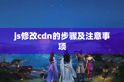 js修改cdn的步驟及注意事項(xiàng)