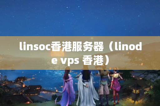 linsoc香港服務(wù)器（linode vps 香港）