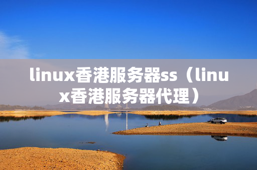 linux香港服務(wù)器ss（linux香港服務(wù)器代理）