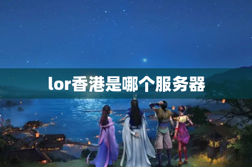 lor香港是哪個(gè)服務(wù)器