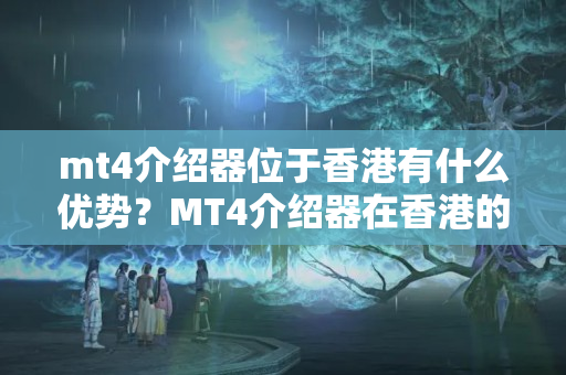 mt4介紹器位于香港有什么優(yōu)勢(shì)？MT4介紹器在香港的安全性如何？