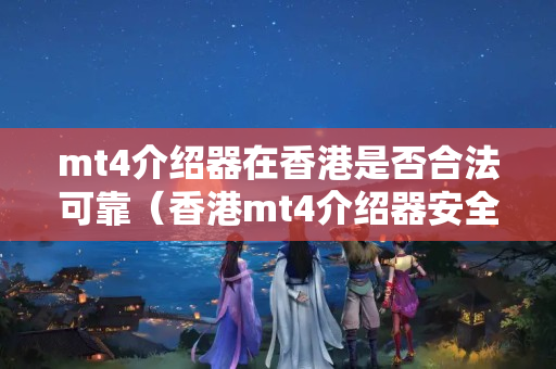 mt4介紹器在香港是否合法可靠（香港mt4介紹器安全性檢測）