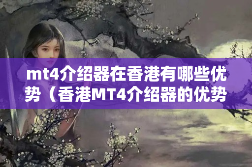 mt4介紹器在香港有哪些優(yōu)勢（香港MT4介紹器的優(yōu)勢詳細剖析）