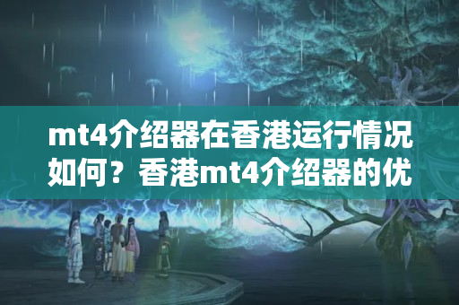 mt4介紹器在香港運(yùn)行情況如何？香港mt4介紹器的優(yōu)勢(shì)有哪些？