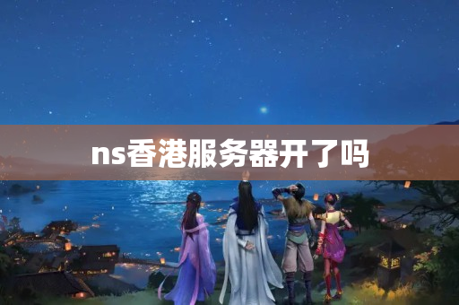 ns香港服務器開了嗎