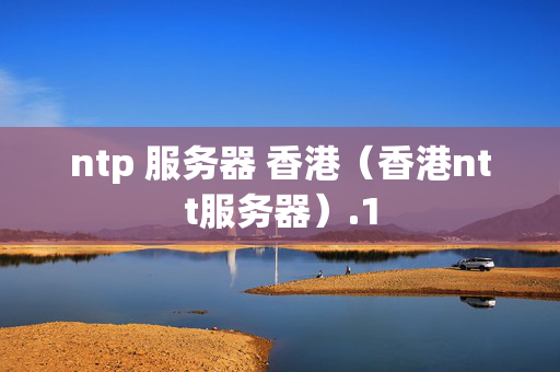 ntp 服務(wù)器 香港（香港ntt服務(wù)器）