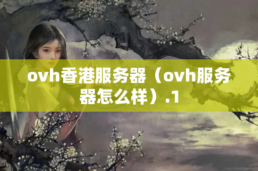 ovh香港服務(wù)器（ovh服務(wù)器怎么樣）