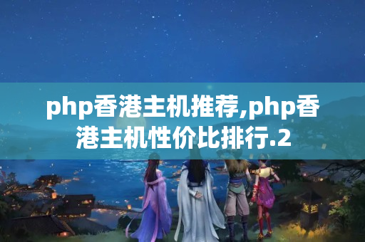 php香港主機(jī)推薦,php香港主機(jī)性價(jià)比排行