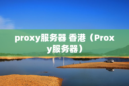 proxy服務(wù)器 香港（Proxy服務(wù)器）