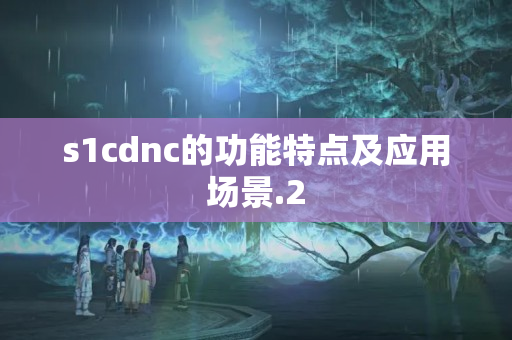 s1cdnc的功能特點及應用場景