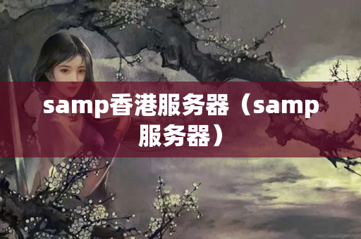 samp香港服務器（samp服務器）