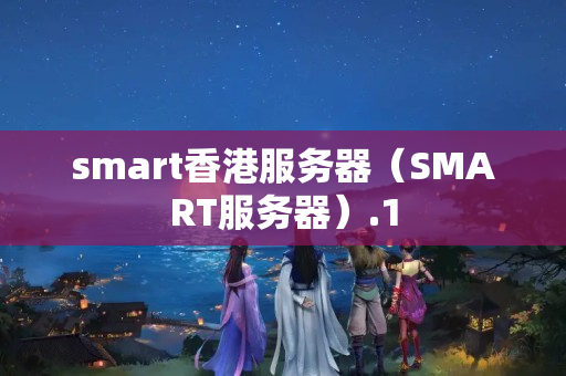 smart香港服務(wù)器（SMART服務(wù)器）