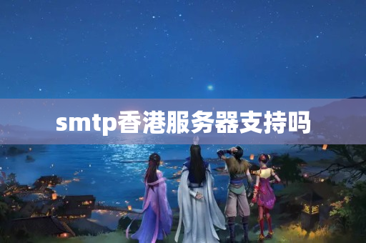 smtp香港服務(wù)器支持嗎