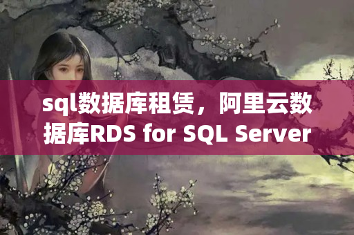 sql數(shù)據(jù)庫租賃，阿里云數(shù)據(jù)庫RDS for SQL Server版租賃價(jià)錢