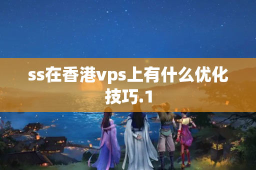 ss在香港vps上有什么優(yōu)化技巧