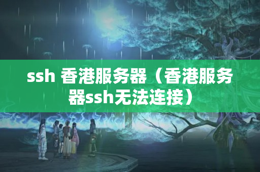 ssh 香港服務(wù)器（香港服務(wù)器ssh無法連接）