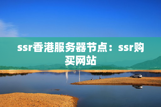 ssr香港服務(wù)器節(jié)點(diǎn)：ssr購買網(wǎng)站