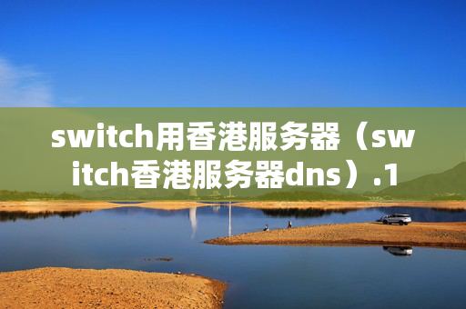 switch用香港服務(wù)器（switch香港服務(wù)器dns）