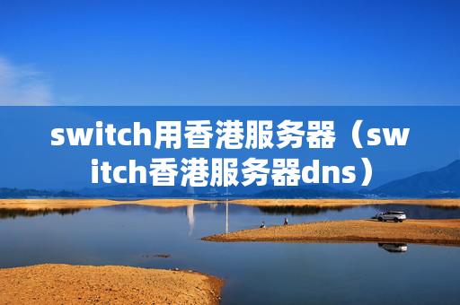 switch用香港服務(wù)器（switch香港服務(wù)器dns）