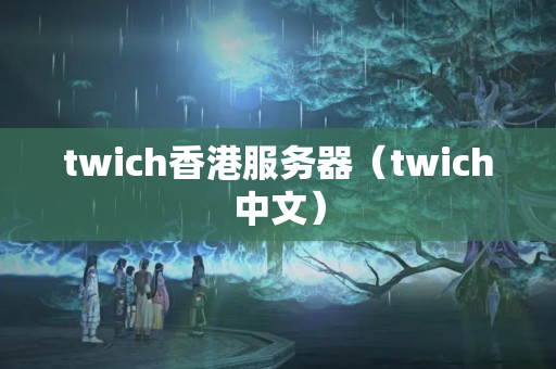 twich香港服務(wù)器（twich中文）