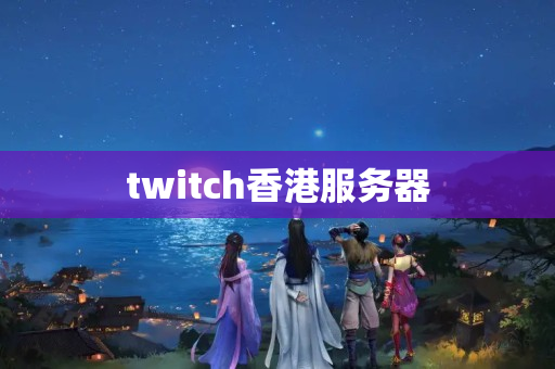 twitch香港服務(wù)器