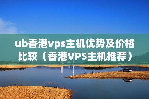 ub香港vps主機(jī)優(yōu)勢(shì)及價(jià)格比較（香港VPS主機(jī)推薦）