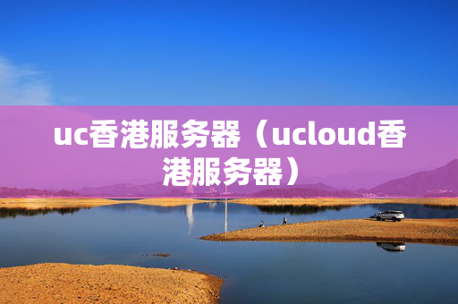 uc香港服務(wù)器（ucloud香港服務(wù)器）