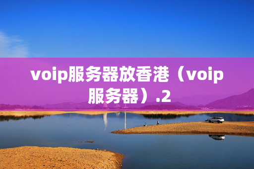 voip服務(wù)器放香港（voip 服務(wù)器）