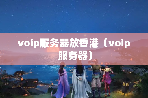 voip服務(wù)器放香港（voip 服務(wù)器）