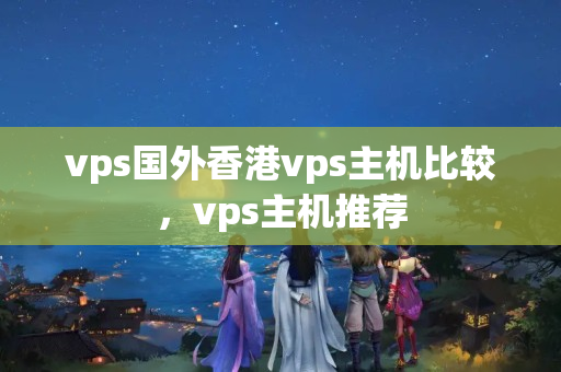 vps國外香港vps主機比較，vps主機推薦