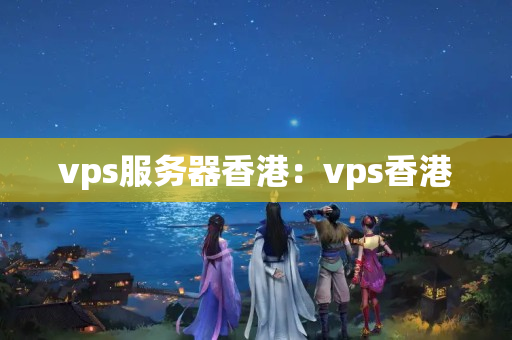 vps服務(wù)器香港：vps香港