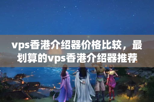 vps香港介紹器價格比較，最劃算的vps香港介紹器推薦