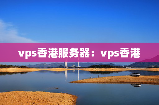 vps香港服務(wù)器：vps香港