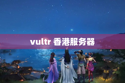 vultr 香港服務器