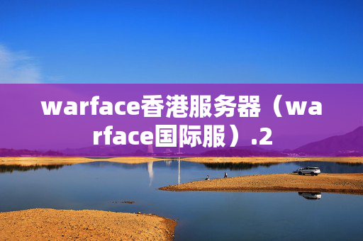 warface香港服務(wù)器（warface國際服）