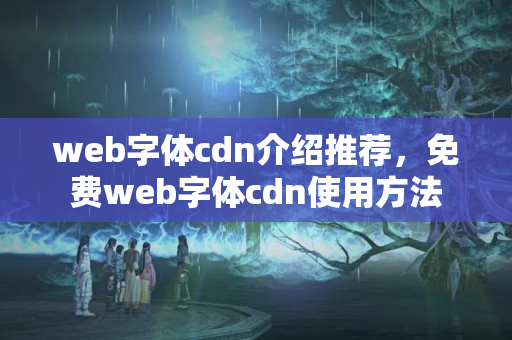 web字體cdn介紹推薦，免費(fèi)web字體cdn使用方法