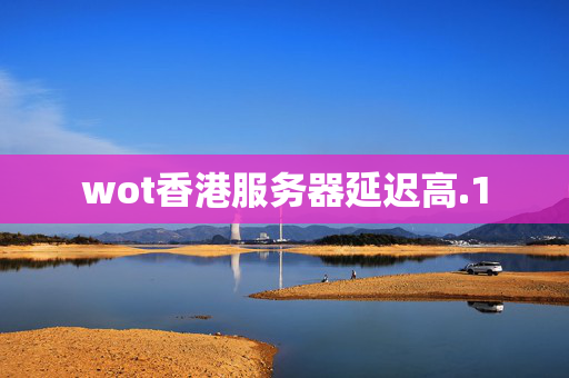 wot香港服務(wù)器延遲高