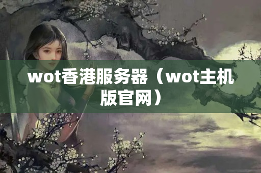 wot香港服務(wù)器（wot主機版官網(wǎng)）