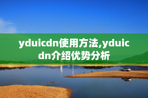 yduicdn使用方法,yduicdn介紹優(yōu)勢(shì)分析