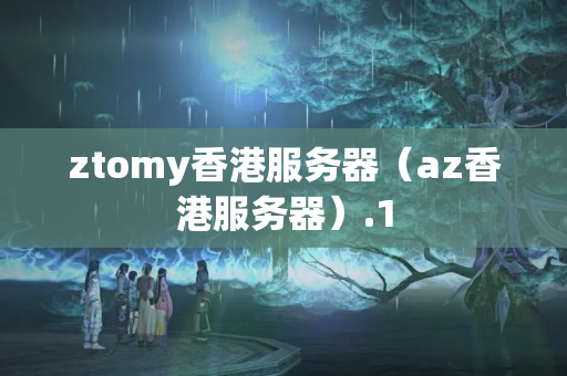 ztomy香港服務(wù)器（az香港服務(wù)器）