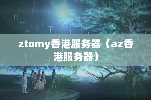 ztomy香港服務器（az香港服務器）